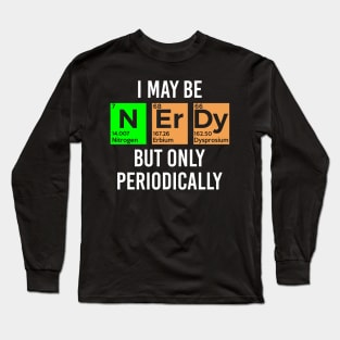 I May Be Nerdy but Only Periodically - Gift Long Sleeve T-Shirt